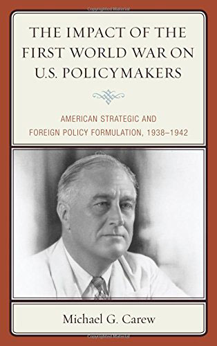 The Impact of the First World War on U.S. Policymakers: American Strategic and Foreign Policy Formulation, 1938–1942. Michael G. Carew. Lanham, MD: Lexington Books, 2014.